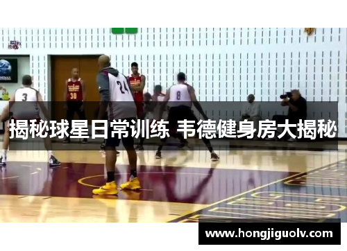揭秘球星日常训练 韦德健身房大揭秘