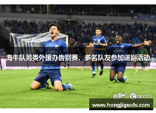 海牛队另类外援办告别赛，多名队友参加送别活动