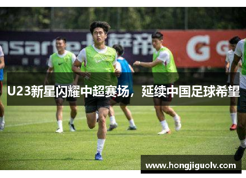 U23新星闪耀中超赛场，延续中国足球希望