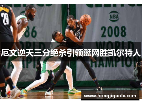 厄文逆天三分绝杀引领篮网胜凯尔特人